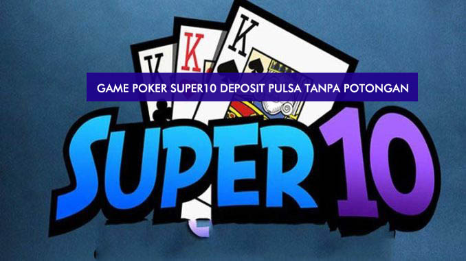 Game Poker SUPER10 Deposit Pulsa Tanpa Potongan