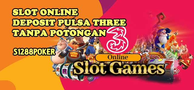 Slot online deposit pulsa three tanpa potongan