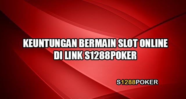 Keuntungan bermain slot online di link s1288poker