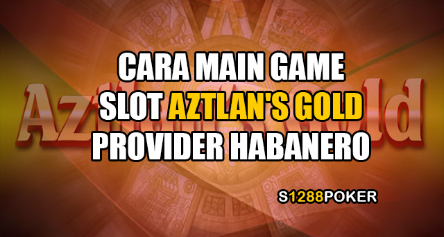 Cara main game slot aztlan’s gold provider habanero