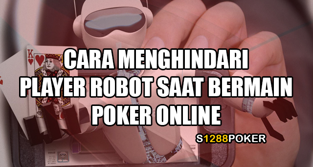 Cara menghindari player robot saat bermain poker online