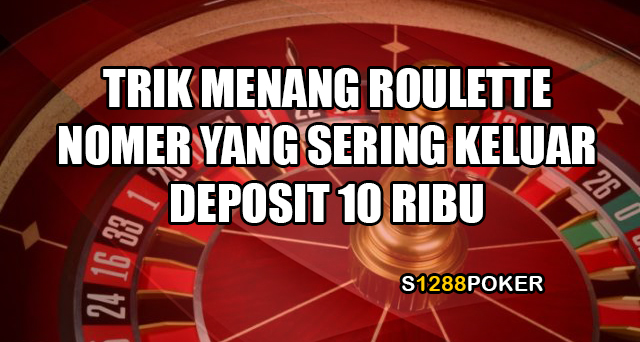 Trik menang roulette nomer yang sering keluar deposit 10 ribu