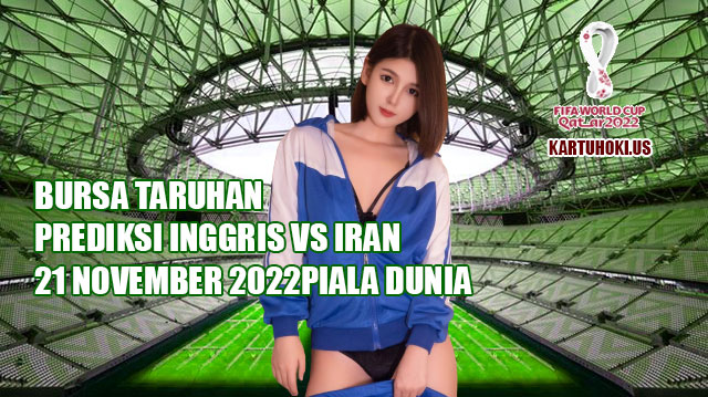 Bursa taruhan prediksi inggris vs iran 21 november 2022