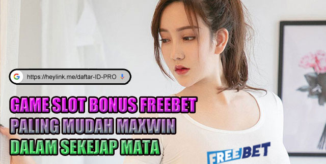 Game Slot Bonus Freebet Paling Mudah Maxwin Dalam Sekejap Mata