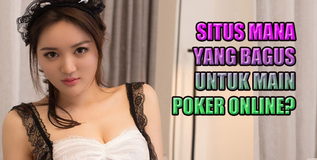 Situs Mana Yang Bagus Untuk Main Poker Online?